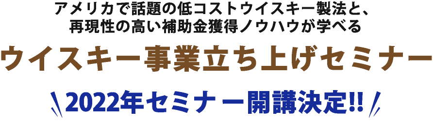 アメリカで話題の低コストウイスキー製法と、再現性の高い補助金獲得ノウハウが学べる ウイスキー事業立ち上げセミナー 2022年セミナー開講決定！！